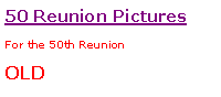 Text Box: 50 Reunion PicturesFor the 50th ReunionOLD
